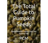 The Total Guide to Pumpkin Seeds: Health Benefits, Culinary Uses, and Growing Tips