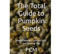 The Total Guide to Pumpkin Seeds: Health Benefits, Culinary Uses, and Growing Tips