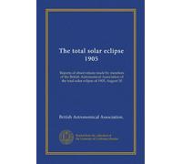 The total solar eclipse 1905: Reports of observations made by members of the British Astronomical Association of the total solar eclipse of 1905, August 30