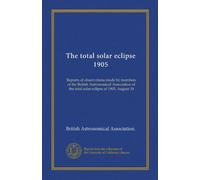 The total solar eclipse 1905: Reports of observations made by members of the British Astronomical Association of the total solar eclipse of 1905, August 30
