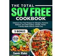 The Total Soy Free Cookbook: Delicious Soy-Free Recipes for Allergies, Hormone Balance, and Clean Eating-Simple, Family-Friendly Meals Without Hidden Soy