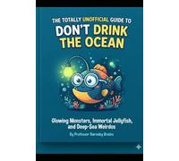 The Totally Unofficial Guide to Don't Drink the Ocean: Glowing Monsters, Immortal Jellyfish, and Deep-Sea Weirdos (The Totally Unofficial Guide to Everything Weird)
