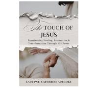 The Touch of Jesus: Experiencing Healing, Restoration,& Transformation Through His Power