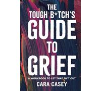 THE TOUGH B*TCH'S GUIDE TO GRIEF: & workbook to let that sh*t out
