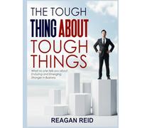 The Tough Thing About Tough Things: Overcoming Adversity and Building Resilience: What No One Tells You About Enduring and Emerging Stronger in Business