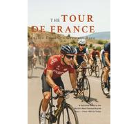 The Tour de France: Inside Cycling’s Greatest Race: A Definitive Guide to the World's Most Famous Bicycle Race from 1903 to Today