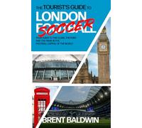 The Tourist's Guide to London (Football) Soccer: Your guide to the clubs, the pubs, and the grub in the football capital of the world