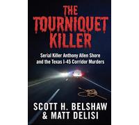 The Tourniquet Killer: Serial Killer Anthony Allen Shore and the Texas I-45 Corridor Murders.