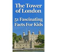 The Tower of London: 51 Fascinating Facts For Kids: Facts About the Tower of London for 9-12-year-olds