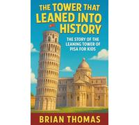 The Tower That Leaned Into History: The Story of the Leaning Tower of Pisa For Kids