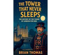 The Tower That Never Sleeps: The History of the Tower of London For Kids