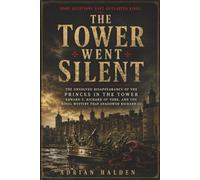 The Tower Went Silent: The Unsolved Disappearance of the Princes in the Tower Edward V Richard of York and the Royal Mystery That Shadowed Richard III