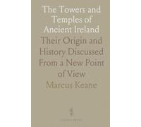 The Towers and Temples of Ancient Ireland: Their Origin and History Discussed From a New Point of View