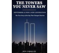 The Towers You Never Saw: September 11 for a New Generation: The True Story of the Day That Changed America