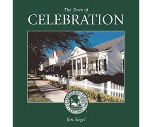 The Town of Celebration: A pictorial look at Celebration, Florida, Disney's neo-traditional community built in the early 1990s on the southern-most tip of Walt Disney World: Volume 1