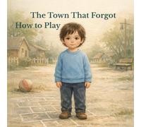 The Town That Forgot How to Play: A Gentle Picture Book About Connection, Balance, and Rediscovering Play