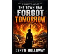 THE TOWN THAT FORGOT TOMORROW: A Historical Mystery of Lost Time, Dark Secrets, and the Town That Was Never Meant to Remember