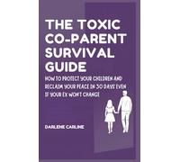 The Toxic Co-Parent Survival Guide: How to Protect Your Children and Reclaim Your Peace in 30 Days Even if Your Ex Won't Change