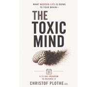 The Toxic Mind: What Modern Life Is Doing to Your Brain - and the 21-Day Program to Reverse It