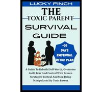 THE TOXIC PARENT SURVIVAL GUIDE: A Guide To Rebuild Self-Worth, Overcome Guilt, Fear And Control With Proven Strategies To Heal And Stop Being Manipulated By Toxic Parent