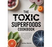 The Toxic Superfoods Cookbook: Recipes Inspired by Dr. Sally K. Norton to Help You Eliminate Hidden Oxalates and Feel Better Fast