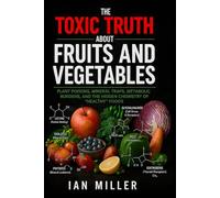 The Toxic Truth About Fruits and Vegetables: Plant Poisons, Mineral Traps, Metabolic Burdens, and the Hidden Chemistry of “Healthy” Foods (Elite Nutrition Research)