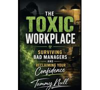 The Toxic Workplace: Surviving Bad Managers and Reclaiming Your Confidence: Strategies to Heal, Recover and Thrive After Toxic Leadership