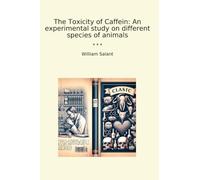 The Toxicity of Caffein: An experimental study on different species of animals (Classic Books)
