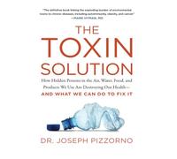 The Toxin Solution: How Hidden Poisons in the Air, Water, Food, and Products We Use Are Destroying Our Health--AND WHAT WE CAN DO TO FIX IT