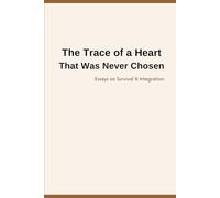 The Trace of a Heart That Was Never Chosen: Essays on Survival & Integration