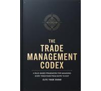 The Trade Management Codex: A Rule-Based Framework for Managing Every Trade From Entry to Exit Stop Placement, Scaling Out, Trailing Stops, and the ... Never Learn (The Trader’s Execution Codex)