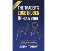 The Trader’s Edge Hidden in Plain Sight: How profitable traders exploit obvious market truths most traders see but never use correctly