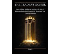 THE TRADER’S GOSPEL: Faith, Biblical Wisdom & Laws of Time: A Blueprint for Trading, Investment, Wealth and True Financial Freedom