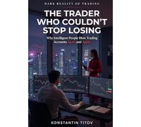 The Trader Who Couldn’t Stop Losing: Why Intelligent People Blow Trading Accounts Again and Again: 1 (Dark Reality of Trading)