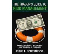 The Trader's Guide to Risk Management: Learn the secret rules that keep traders in the game