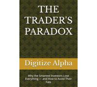 THE TRADER'S PARADOX: Why the Smartest Investors Lose Everything - and How to Avoid Their Fate