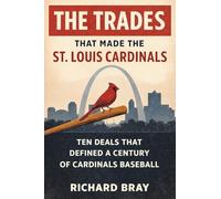 The Trades That Made The St. Louis Cardinals: Ten Deals That Defined A Century of Cardinals Baseball