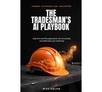 The Tradesman's AI Playbook: How Plumbers, Electricians, HVAC Techs, and Contractors Use AI to Cut the Paperwork, Win More Jobs, and Take Back Their Evenings