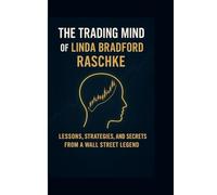 The Trading Mind of Linda Bradford Raschke: Lessons, Strategies, and Secrets from a Wall Street Legend
