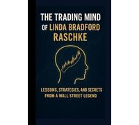 The Trading Mind of Linda Bradford Raschke: Lessons, Strategies, and Secrets from a Wall Street Legend