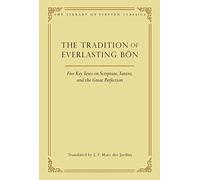 The Tradition of Everlasting Bön: Five Key Texts on Scripture, Tantra, and the Great Perfection: 9 (Library of Tibetan Classics)