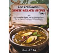 THE TRADITIONAL CHINESE WELLNESS RECIPES BOOK: 100+ Everyday Meals to Improve Digestion, Boost Energy, Support Fertility, and Enhance Vitality.