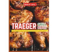 The Traeger Grill Bible: Unlock Bold Flavor with Low and Slow Techniques for Meats, Veggies, and More