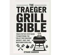 The Traeger Grill Bible: Your Step-by-Step Guide to Mastering the Pellet Grill for Foolproof Brisket, Ribs, and Mouthwatering BBQ.