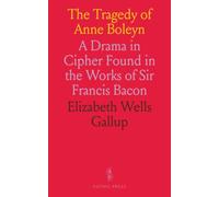 The Tragedy of Anne Boleyn: A Drama in Cipher Found in the Works of Sir Francis Bacon