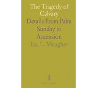 The Tragedy of Calvary: Details From Palm Sunday to Ascension