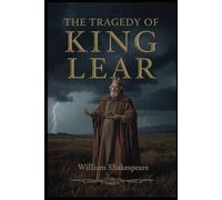 The Tragedy of King Lear: A Timeless Tragedy of Power, Betrayal, Madness, and Redemption