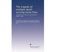 The tragedy of multiple death nursing home fires: The need for a national commitment to safety : report