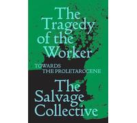 The Tragedy of the Worker: Towards the Proletarocene (Salvage Editions)