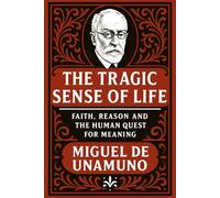 The Tragic Sense of Life: Faith, Reason and the Human Quest for Meaning